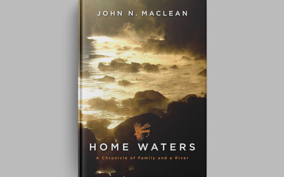 Home Waters: a Chronicle of Family and a River by John N. Maclean